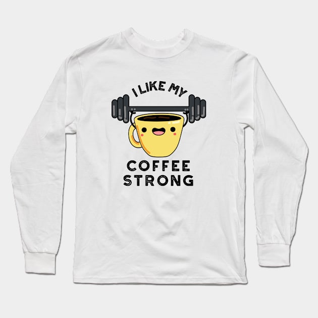 I Like My Coffee Strong Funny Drink Pun Long Sleeve T-Shirt by punnybone